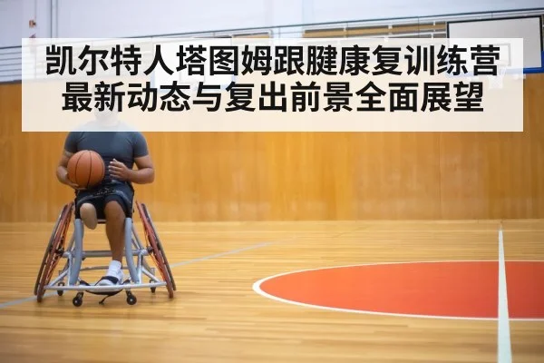 凯尔特人塔图姆跟腱康复训练营最新动态与复出前景全面展望