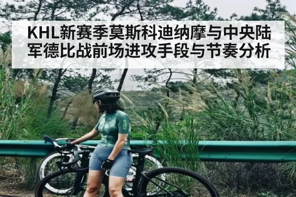 KHL新赛季莫斯科迪纳摩与中央陆军德比战前场进攻手段与节奏分析 - kaiyun