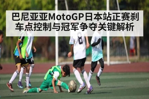 巴尼亚亚MotoGP日本站正赛刹车点控制与冠军争夺关键解析 - kaiyun