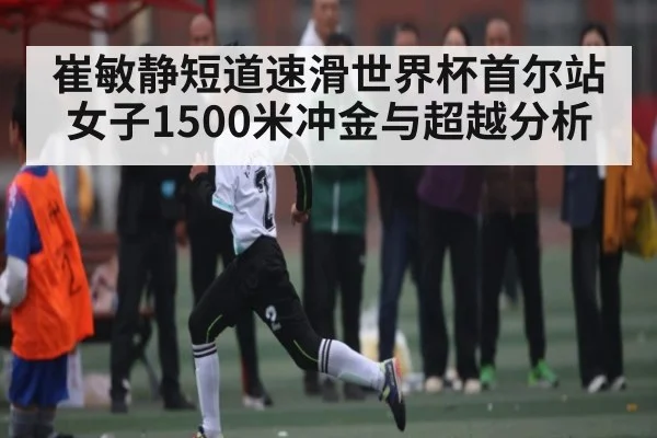 崔敏静短道速滑世界杯首尔站女子1500米冲金与超越分析 - kaiyun